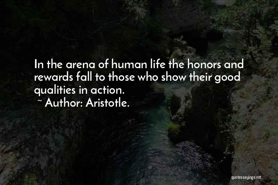 Aristotle. Quotes: In The Arena Of Human Life The Honors And Rewards Fall To Those Who Show Their Good Qualities In Action.