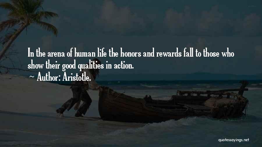 Aristotle. Quotes: In The Arena Of Human Life The Honors And Rewards Fall To Those Who Show Their Good Qualities In Action.