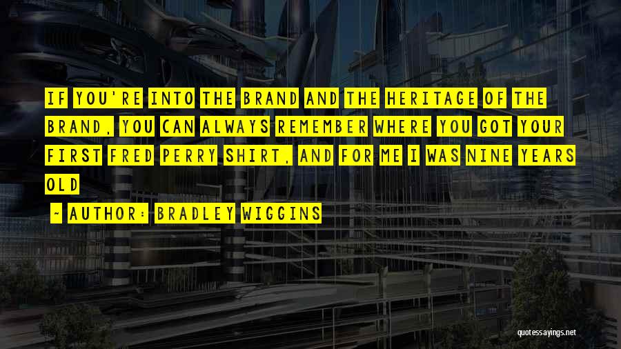 Bradley Wiggins Quotes: If You're Into The Brand And The Heritage Of The Brand, You Can Always Remember Where You Got Your First