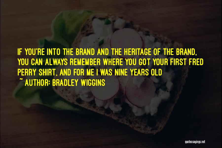 Bradley Wiggins Quotes: If You're Into The Brand And The Heritage Of The Brand, You Can Always Remember Where You Got Your First
