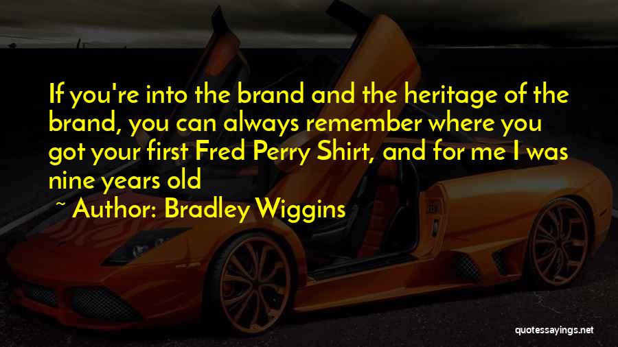 Bradley Wiggins Quotes: If You're Into The Brand And The Heritage Of The Brand, You Can Always Remember Where You Got Your First