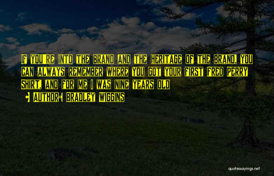 Bradley Wiggins Quotes: If You're Into The Brand And The Heritage Of The Brand, You Can Always Remember Where You Got Your First