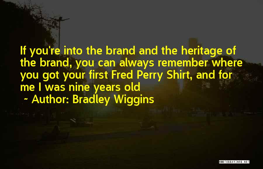 Bradley Wiggins Quotes: If You're Into The Brand And The Heritage Of The Brand, You Can Always Remember Where You Got Your First