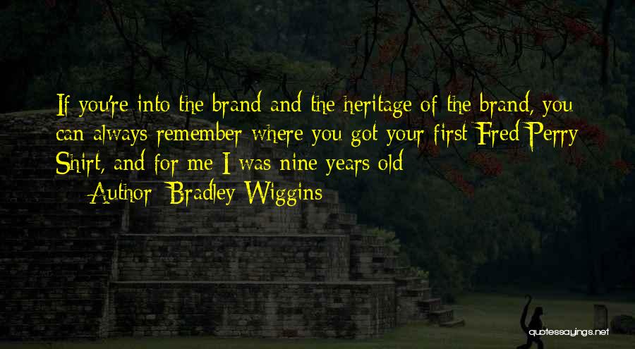 Bradley Wiggins Quotes: If You're Into The Brand And The Heritage Of The Brand, You Can Always Remember Where You Got Your First