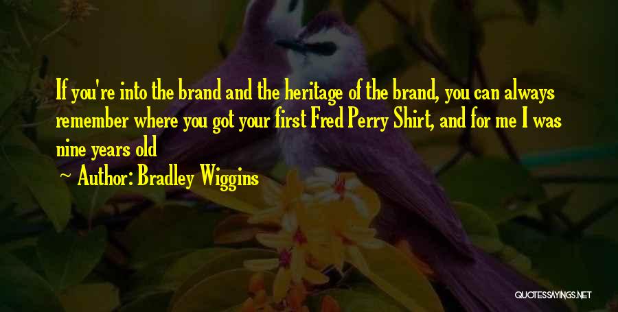 Bradley Wiggins Quotes: If You're Into The Brand And The Heritage Of The Brand, You Can Always Remember Where You Got Your First