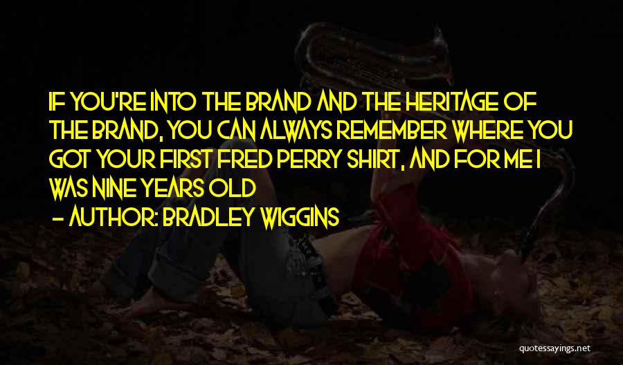 Bradley Wiggins Quotes: If You're Into The Brand And The Heritage Of The Brand, You Can Always Remember Where You Got Your First