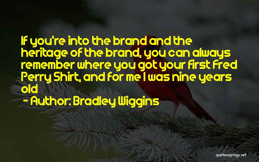 Bradley Wiggins Quotes: If You're Into The Brand And The Heritage Of The Brand, You Can Always Remember Where You Got Your First