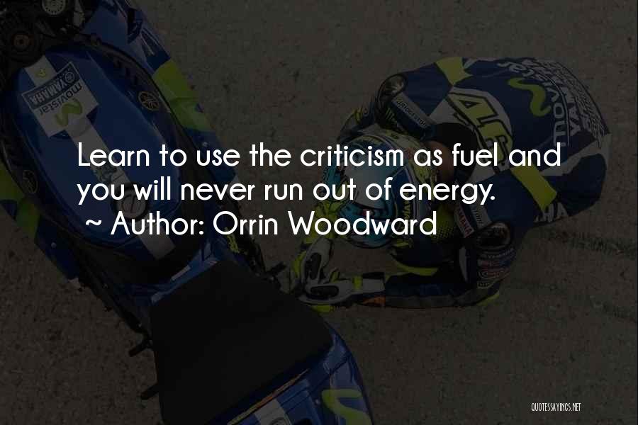 Orrin Woodward Quotes: Learn To Use The Criticism As Fuel And You Will Never Run Out Of Energy.