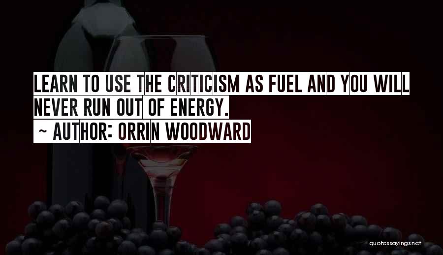 Orrin Woodward Quotes: Learn To Use The Criticism As Fuel And You Will Never Run Out Of Energy.