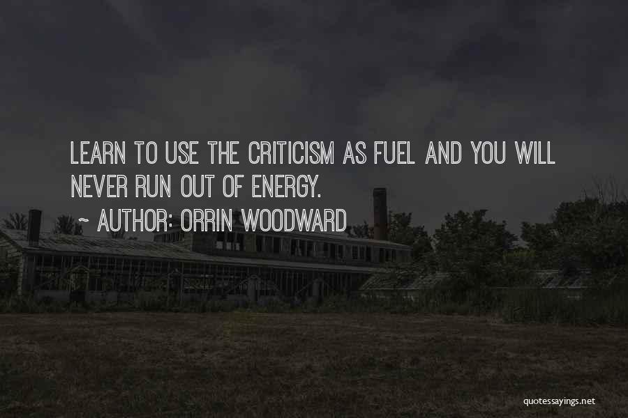 Orrin Woodward Quotes: Learn To Use The Criticism As Fuel And You Will Never Run Out Of Energy.