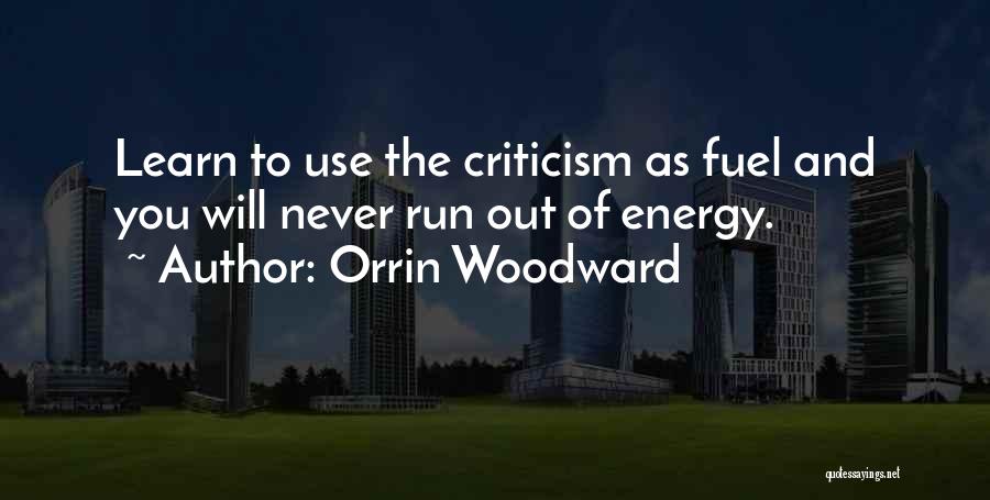 Orrin Woodward Quotes: Learn To Use The Criticism As Fuel And You Will Never Run Out Of Energy.
