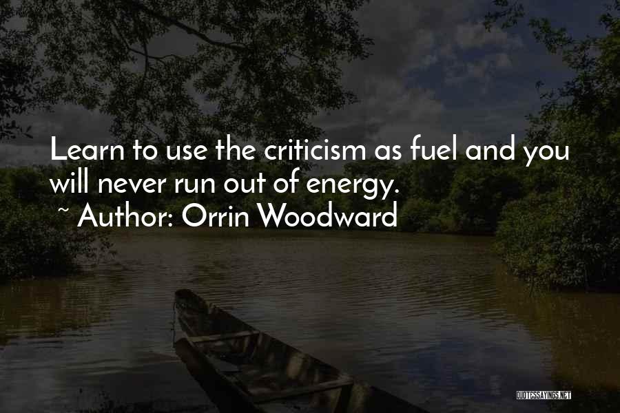 Orrin Woodward Quotes: Learn To Use The Criticism As Fuel And You Will Never Run Out Of Energy.