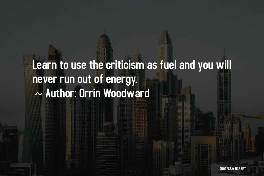 Orrin Woodward Quotes: Learn To Use The Criticism As Fuel And You Will Never Run Out Of Energy.