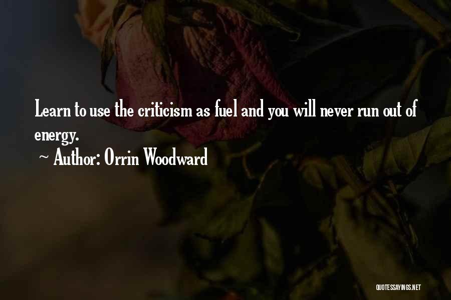 Orrin Woodward Quotes: Learn To Use The Criticism As Fuel And You Will Never Run Out Of Energy.