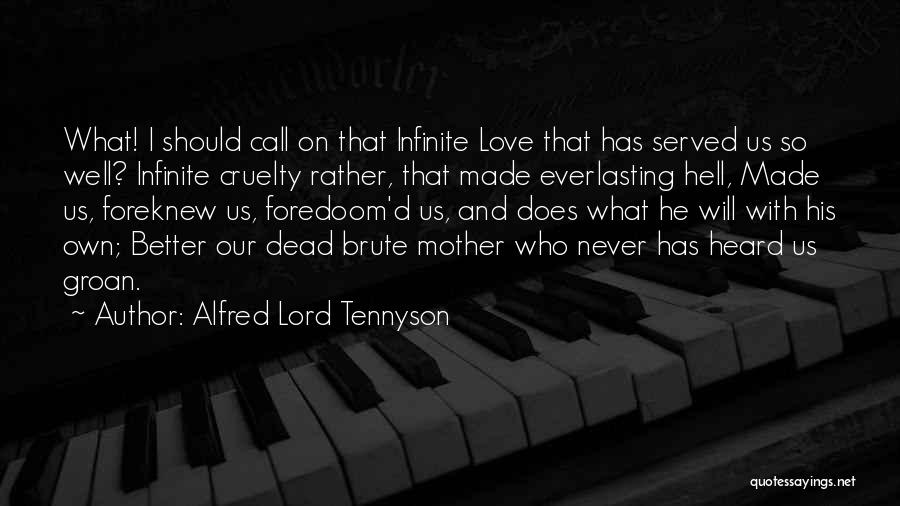 Alfred Lord Tennyson Quotes: What! I Should Call On That Infinite Love That Has Served Us So Well? Infinite Cruelty Rather, That Made Everlasting