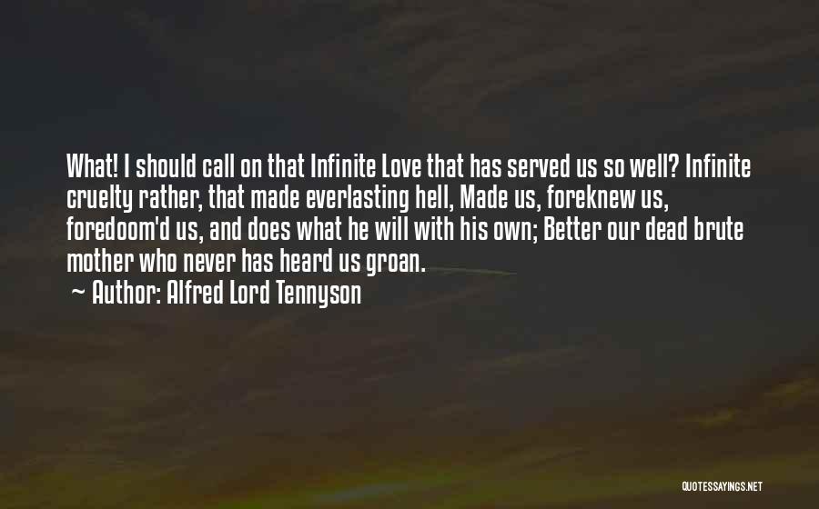 Alfred Lord Tennyson Quotes: What! I Should Call On That Infinite Love That Has Served Us So Well? Infinite Cruelty Rather, That Made Everlasting