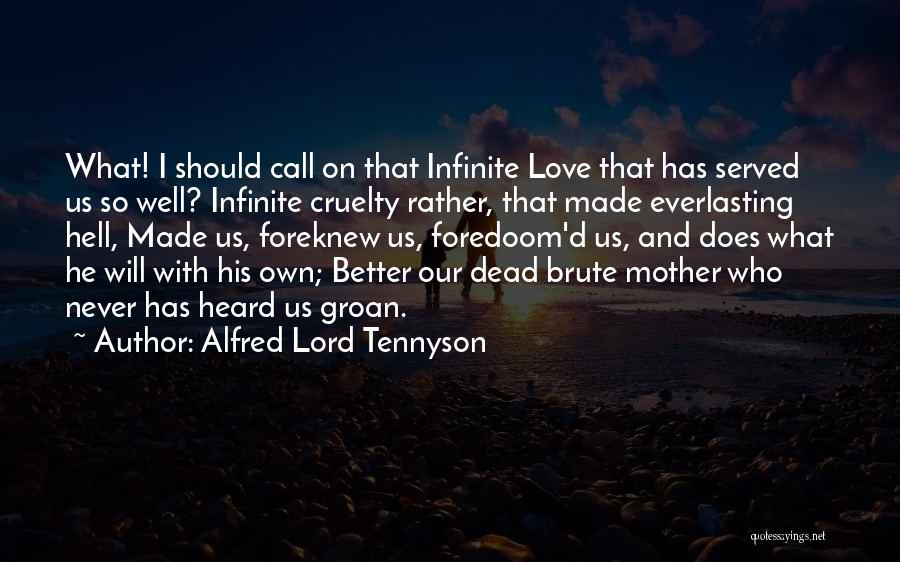 Alfred Lord Tennyson Quotes: What! I Should Call On That Infinite Love That Has Served Us So Well? Infinite Cruelty Rather, That Made Everlasting