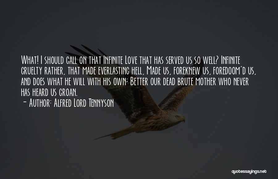 Alfred Lord Tennyson Quotes: What! I Should Call On That Infinite Love That Has Served Us So Well? Infinite Cruelty Rather, That Made Everlasting