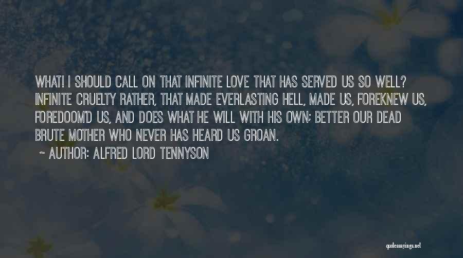 Alfred Lord Tennyson Quotes: What! I Should Call On That Infinite Love That Has Served Us So Well? Infinite Cruelty Rather, That Made Everlasting