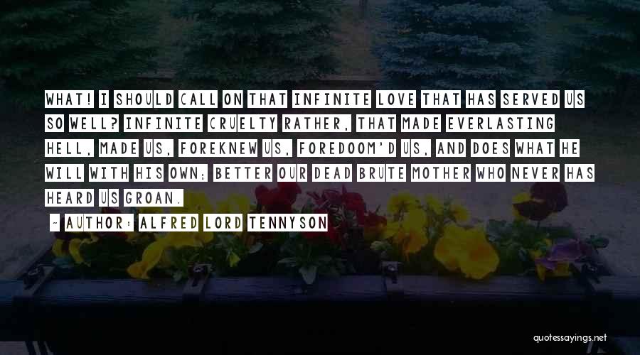 Alfred Lord Tennyson Quotes: What! I Should Call On That Infinite Love That Has Served Us So Well? Infinite Cruelty Rather, That Made Everlasting
