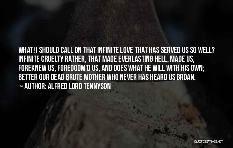 Alfred Lord Tennyson Quotes: What! I Should Call On That Infinite Love That Has Served Us So Well? Infinite Cruelty Rather, That Made Everlasting