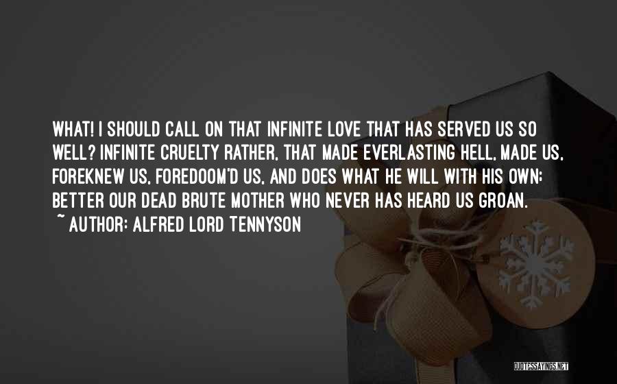Alfred Lord Tennyson Quotes: What! I Should Call On That Infinite Love That Has Served Us So Well? Infinite Cruelty Rather, That Made Everlasting