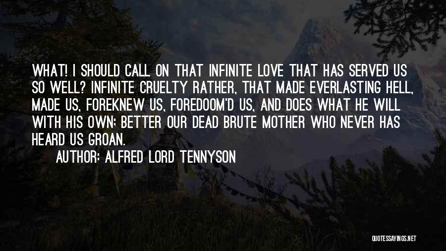 Alfred Lord Tennyson Quotes: What! I Should Call On That Infinite Love That Has Served Us So Well? Infinite Cruelty Rather, That Made Everlasting