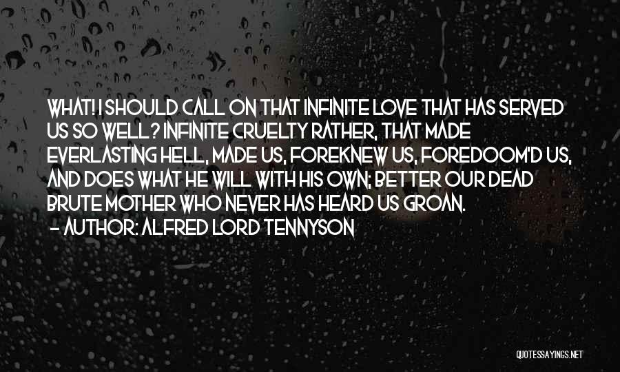 Alfred Lord Tennyson Quotes: What! I Should Call On That Infinite Love That Has Served Us So Well? Infinite Cruelty Rather, That Made Everlasting