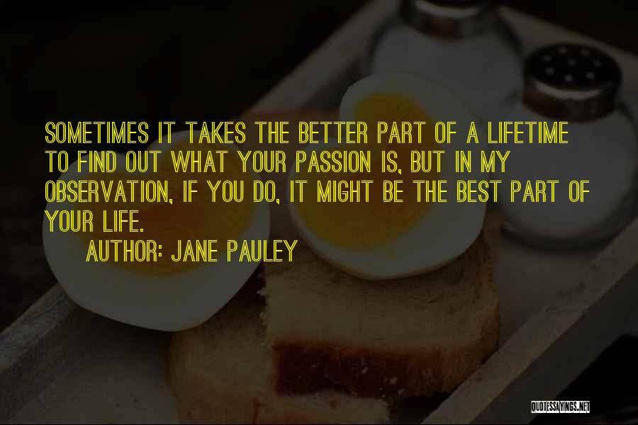 Jane Pauley Quotes: Sometimes It Takes The Better Part Of A Lifetime To Find Out What Your Passion Is, But In My Observation,