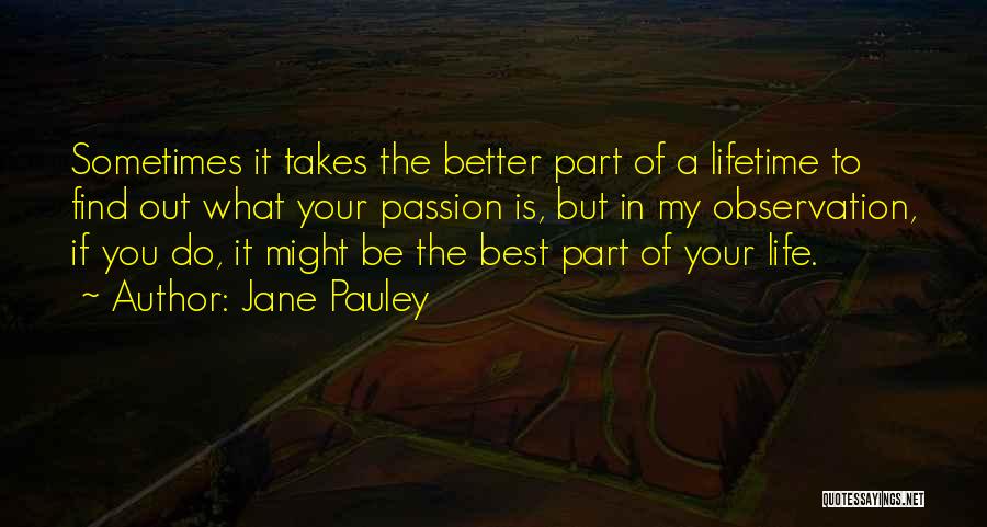 Jane Pauley Quotes: Sometimes It Takes The Better Part Of A Lifetime To Find Out What Your Passion Is, But In My Observation,