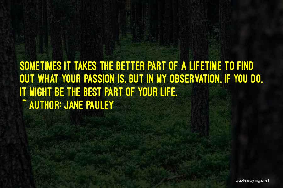 Jane Pauley Quotes: Sometimes It Takes The Better Part Of A Lifetime To Find Out What Your Passion Is, But In My Observation,