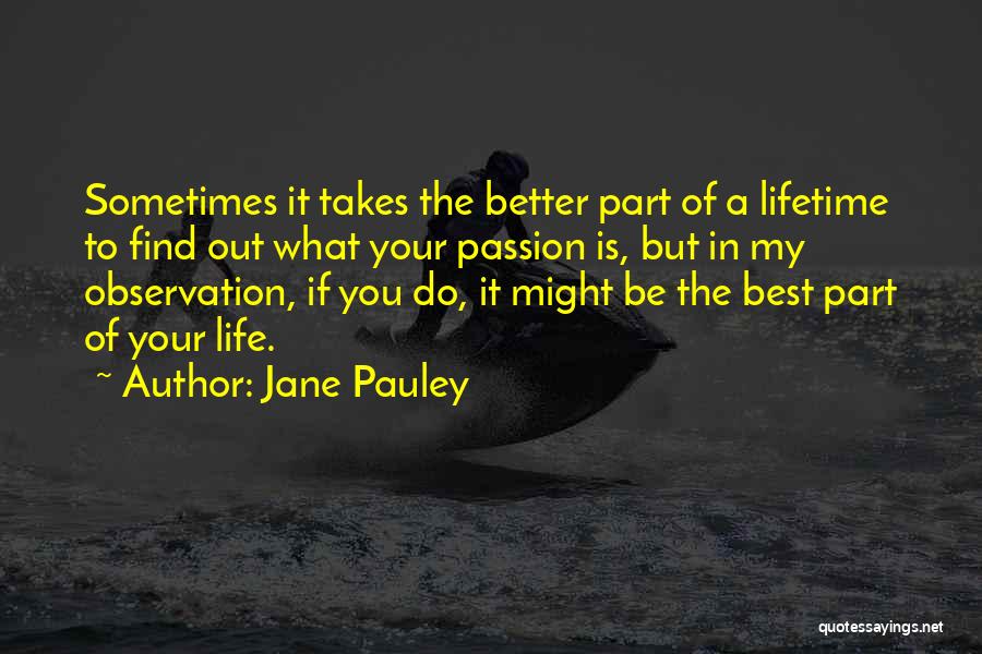 Jane Pauley Quotes: Sometimes It Takes The Better Part Of A Lifetime To Find Out What Your Passion Is, But In My Observation,