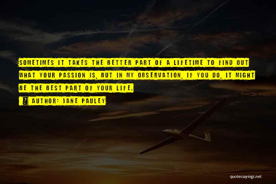 Jane Pauley Quotes: Sometimes It Takes The Better Part Of A Lifetime To Find Out What Your Passion Is, But In My Observation,