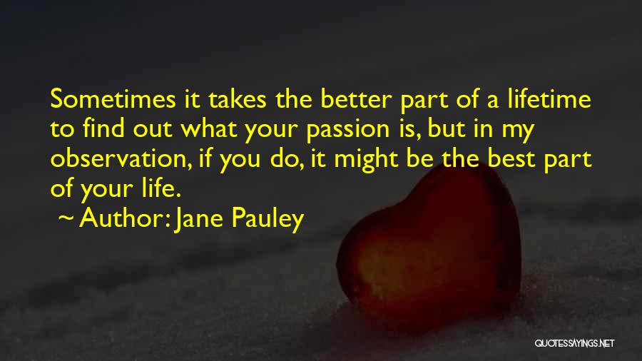 Jane Pauley Quotes: Sometimes It Takes The Better Part Of A Lifetime To Find Out What Your Passion Is, But In My Observation,