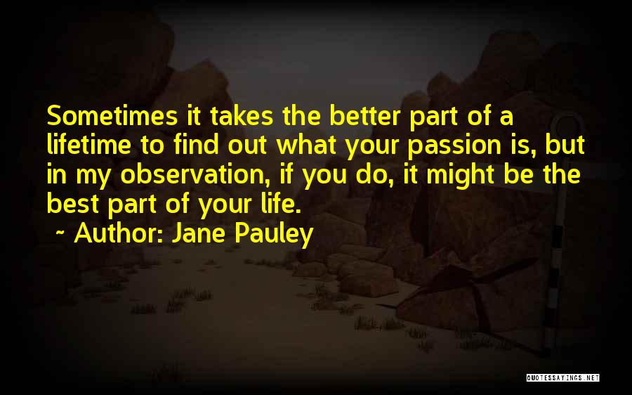 Jane Pauley Quotes: Sometimes It Takes The Better Part Of A Lifetime To Find Out What Your Passion Is, But In My Observation,