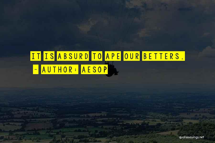 Aesop Quotes: It Is Absurd To Ape Our Betters.