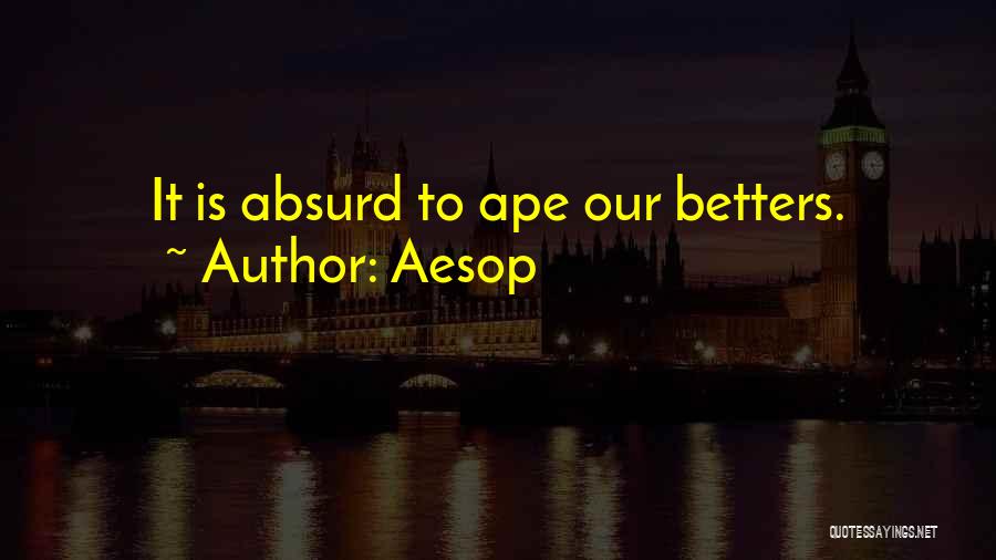 Aesop Quotes: It Is Absurd To Ape Our Betters.