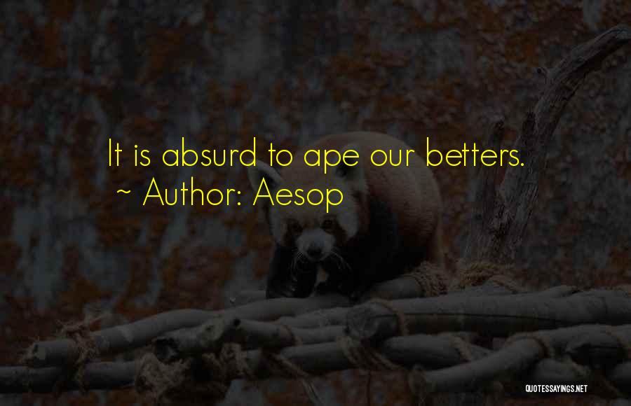Aesop Quotes: It Is Absurd To Ape Our Betters.