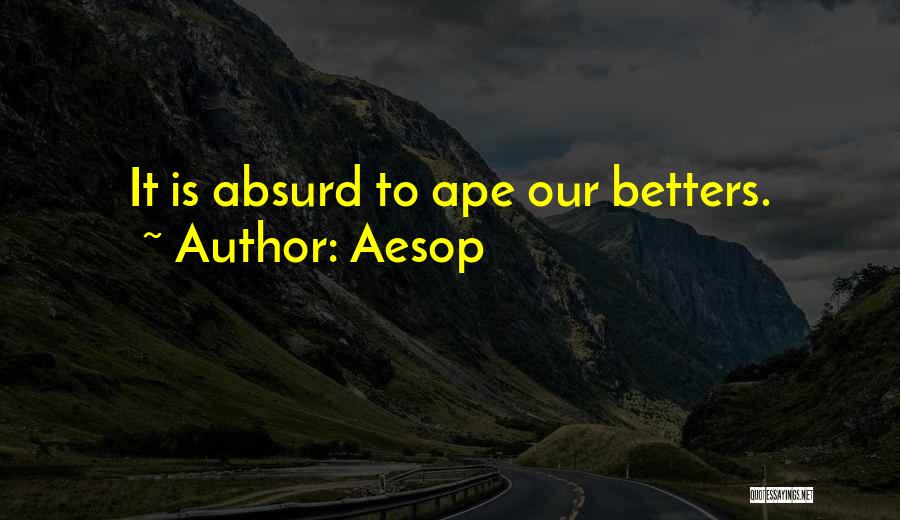 Aesop Quotes: It Is Absurd To Ape Our Betters.