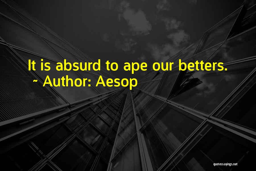Aesop Quotes: It Is Absurd To Ape Our Betters.