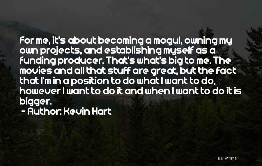 Kevin Hart Quotes: For Me, It's About Becoming A Mogul, Owning My Own Projects, And Establishing Myself As A Funding Producer. That's What's