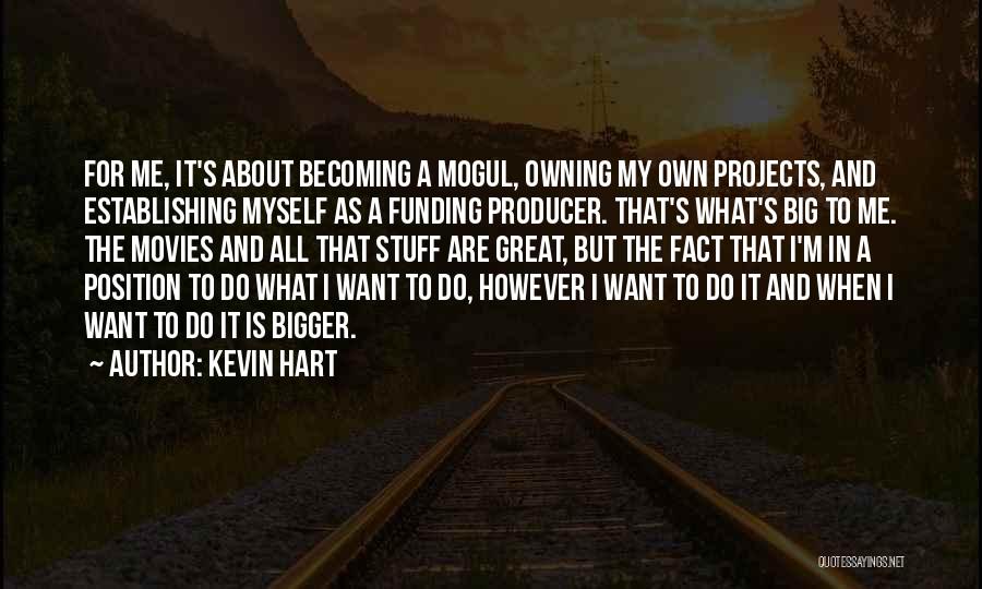 Kevin Hart Quotes: For Me, It's About Becoming A Mogul, Owning My Own Projects, And Establishing Myself As A Funding Producer. That's What's