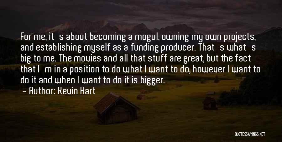 Kevin Hart Quotes: For Me, It's About Becoming A Mogul, Owning My Own Projects, And Establishing Myself As A Funding Producer. That's What's