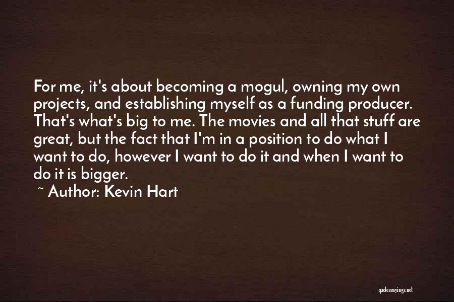 Kevin Hart Quotes: For Me, It's About Becoming A Mogul, Owning My Own Projects, And Establishing Myself As A Funding Producer. That's What's