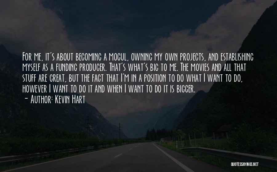 Kevin Hart Quotes: For Me, It's About Becoming A Mogul, Owning My Own Projects, And Establishing Myself As A Funding Producer. That's What's