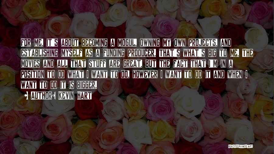 Kevin Hart Quotes: For Me, It's About Becoming A Mogul, Owning My Own Projects, And Establishing Myself As A Funding Producer. That's What's