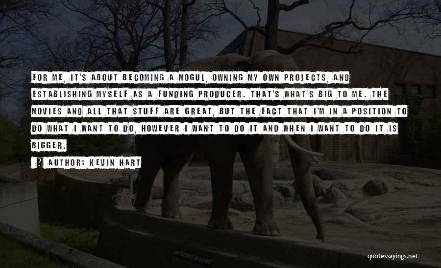 Kevin Hart Quotes: For Me, It's About Becoming A Mogul, Owning My Own Projects, And Establishing Myself As A Funding Producer. That's What's