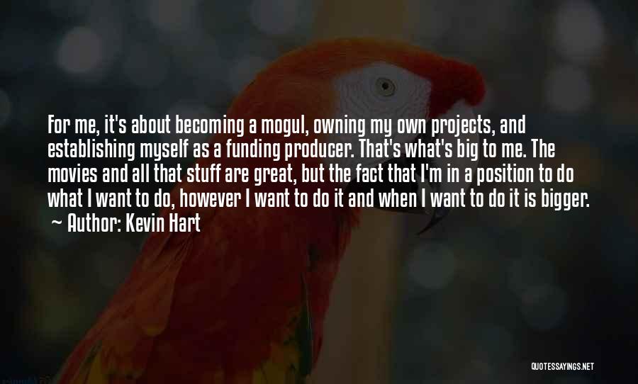 Kevin Hart Quotes: For Me, It's About Becoming A Mogul, Owning My Own Projects, And Establishing Myself As A Funding Producer. That's What's