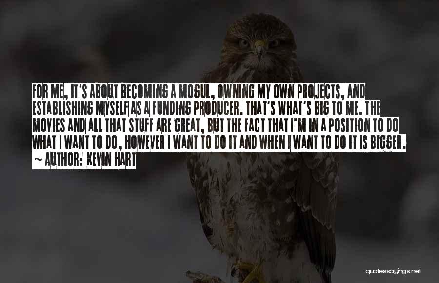 Kevin Hart Quotes: For Me, It's About Becoming A Mogul, Owning My Own Projects, And Establishing Myself As A Funding Producer. That's What's