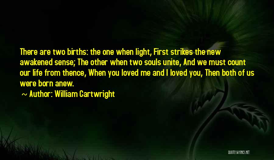 William Cartwright Quotes: There Are Two Births: The One When Light, First Strikes The New Awakened Sense; The Other When Two Souls Unite,